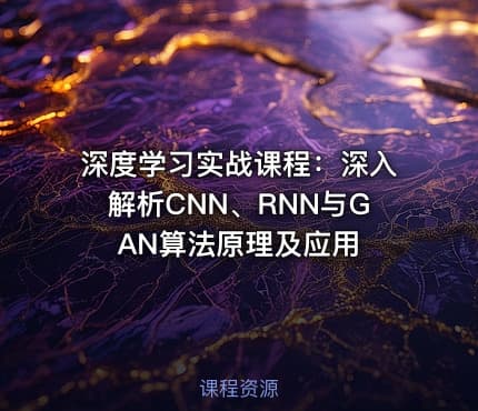 深度学习实战课程：深入解析CNN、RNN与GAN算法原理及应用