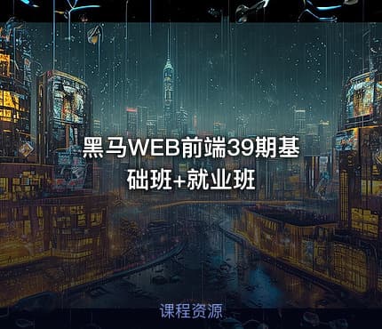 黑马WEB前端39期基础班+就业班