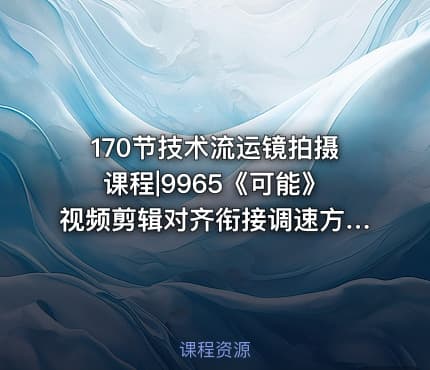 170节技术流运镜拍摄课程|9965《可能》视频剪辑对齐衔接调速方法