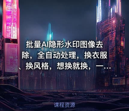 批量AI隐形水印图像去除，全自动处理，换衣服、换风格，想换就换，一切皆可（软件+视频教程）