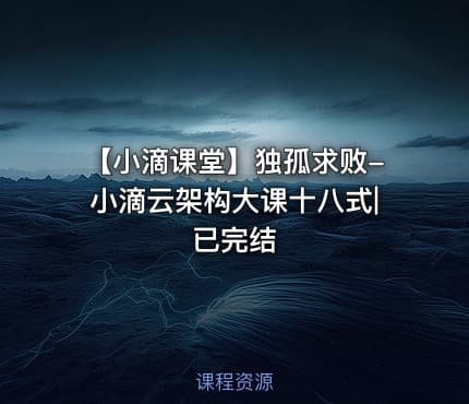 【小滴课堂】独孤求败-小滴云架构大课十八式|已完结