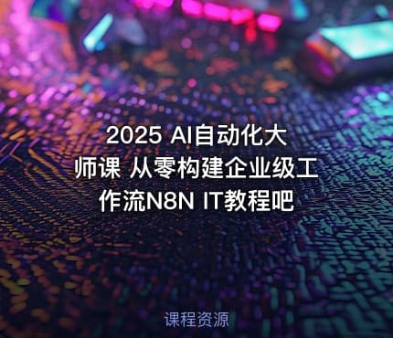 2025 AI自动化大师课 从零构建企业级工作流N8N IT教程吧