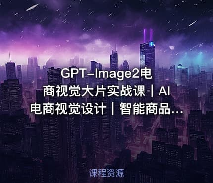 GPT-Image2电商视觉大片实战课｜AI电商视觉设计｜智能商品图生成