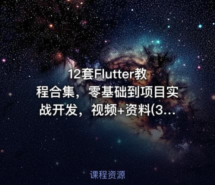 12套Flutter教程合集，零基础到项目实战开发，视频+资料(34G) 精品课程