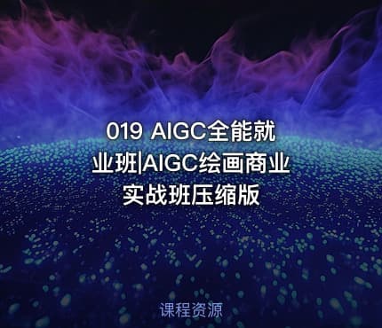 019 AIGC全能就业班|AIGC绘画商业实战班压缩版