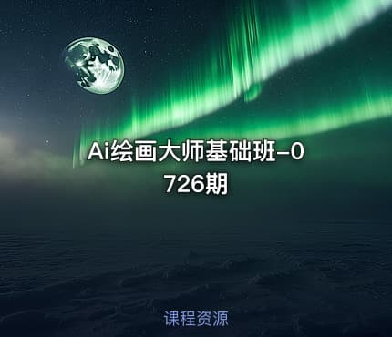 Ai绘画大师基础班-0726期