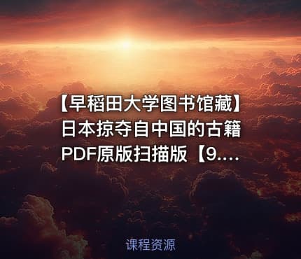 【早稻田大学图书馆藏】日本掠夺自中国的古籍 PDF原版扫描版【9.3GB】