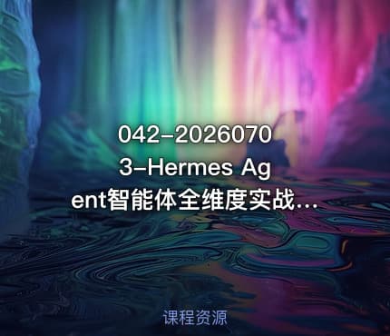 042-20260703-Hermes Agent智能体全维度实战课程｜从零部署配置多平台企业接入Skill工程开发办公自动化与企业级落地应用教程更多