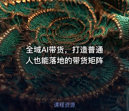 全域AI带货，打造普通人也能落地的带货矩阵