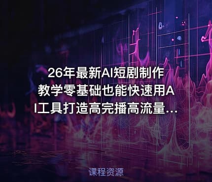 26年最新AI短剧制作教学零基础也能快速用AI工具打造高完播高流量的真人感短剧