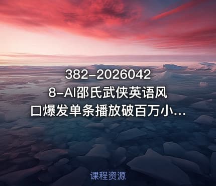 382-20260428-AI邵氏武侠英语风口爆发单条播放破百万小白也能复刻更多资源