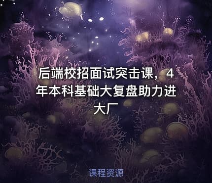 后端校招面试突击课，4年本科基础大复盘助力进大厂