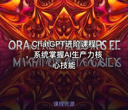 ChatGPT进阶课程，系统掌握AI生产力核心技能