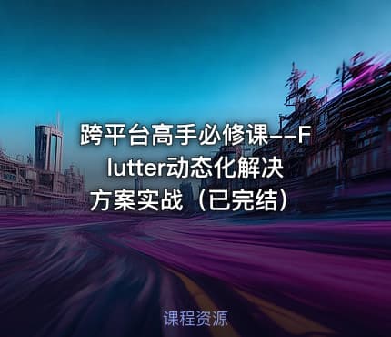 跨平台高手必修课--Flutter动态化解决方案实战（已完结）