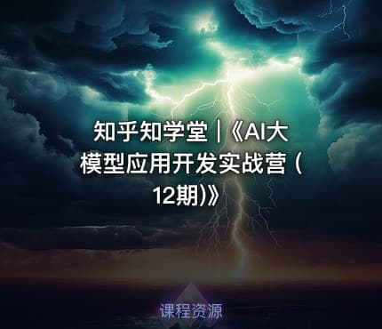 知乎知学堂 |《AI大模型应用开发实战营 (12期)》