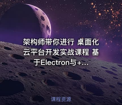 架构师带你进行 桌面化云平台开发实战课程 基于Electron与+React构架跨平台应用开发