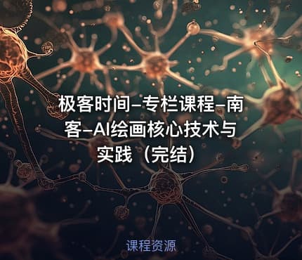 极客时间-专栏课程-南客-AI绘画核心技术与实践（完结）