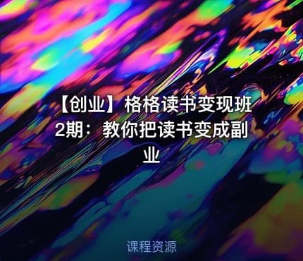 【创业】格格读书变现班2期：教你把读书变成副业