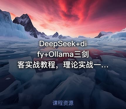 DeepSeek+dify+Ollama三剑客实战教程，理论实战一网打尽，仅需199元