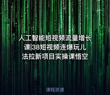 人工智能短视频流量增长课|38短视频连爆玩儿法拉新项目实操课悟空