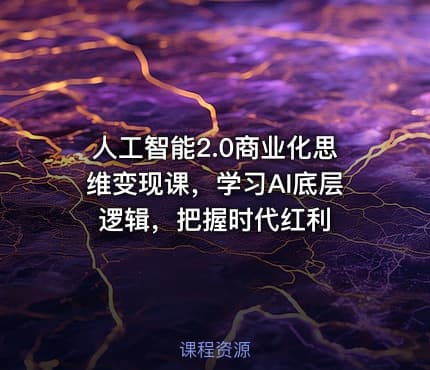 人工智能2.0商业化思维变现课，学习AI底层逻辑，把握时代红利