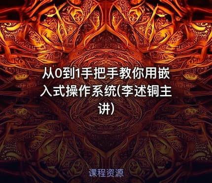 从0到1手把手教你用嵌入式操作系统(李述铜主讲)