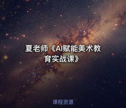 夏老师《AI赋能美术教育实战课》