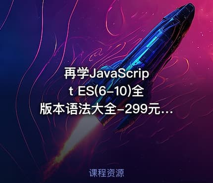 再学JavaScript ES(6-10)全版本语法大全-299元-完结