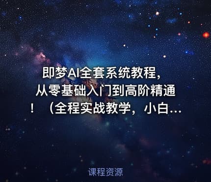 即梦AI全套系统教程，从零基础入门到高阶精通！（全程实战教学，小白也能快速上手）