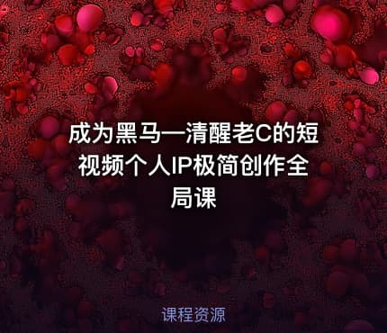 成为黑马—清醒老C的短视频个人IP极简创作全局课