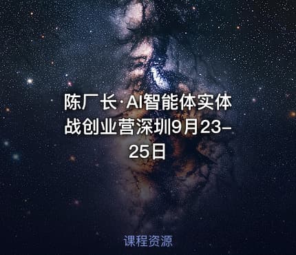 陈厂长·AI智能体实体战创业营深圳9月23-25日