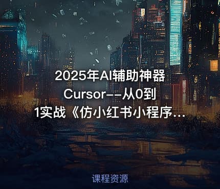 2025年AI辅助神器Cursor--从0到1实战《仿小红书小程序》