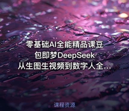零基础AI全能精品课豆包即梦DeepSeek从生图生视频到数字人全流程