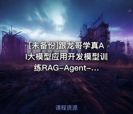 [未备份]跟龙哥学真AI大模型应用开发模型训练RAG-Agent-AI项目实战行...