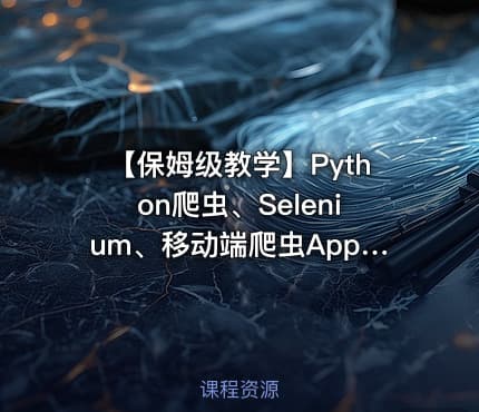 【保姆级教学】Python爬虫、Selenium、移动端爬虫Appium