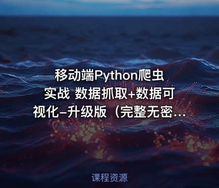 移动端Python爬虫实战 数据抓取+数据可视化-升级版（完整无密）