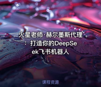 火星老师·赫尔墨斯代理：打造你的DeepSeek飞书机器人