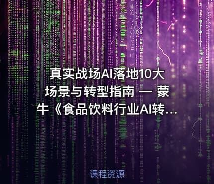 真实战场AI落地10大场景与转型指南 — 蒙牛《食品饮料行业AI转型白皮书》