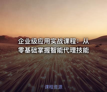 企业级应用实战课程：从零基础掌握智能代理技能