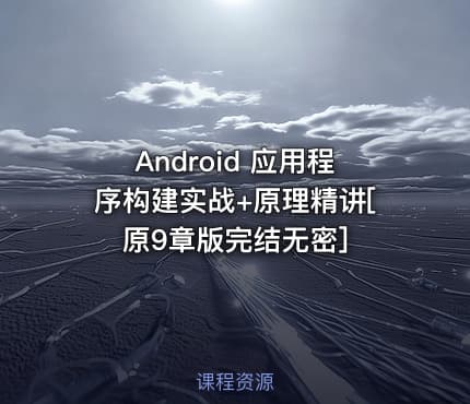 Android 应用程序构建实战+原理精讲[原9章版完结无密]