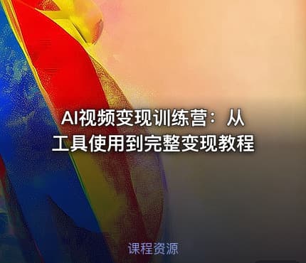 AI视频变现训练营：从工具使用到完整变现教程