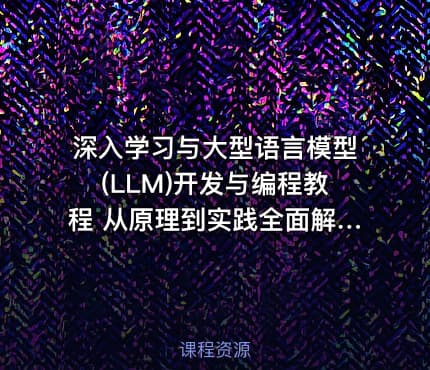 深入学习与大型语言模型(LLM)开发与编程教程 从原理到实践全面解析