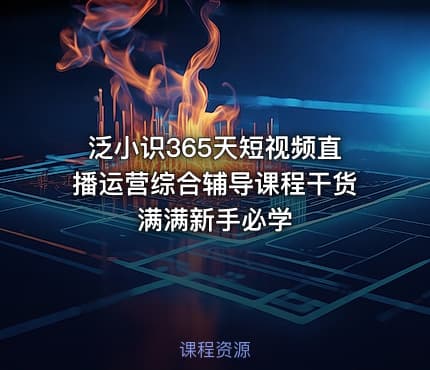 泛小识365天短视频直播运营综合辅导课程干货满满新手必学