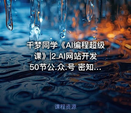 千梦同学《AI编程超级课》|2.AI网站开发50节公.众.号 密知圈