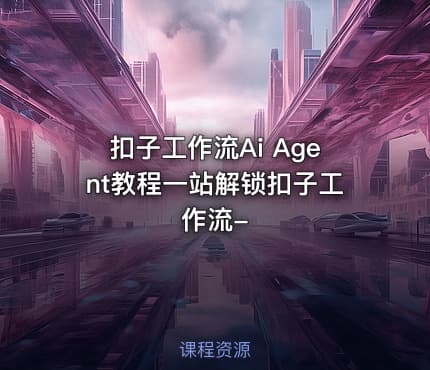 扣子工作流Ai Agent教程一站解锁扣子工作流-