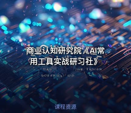 商业认知研究院《AI常用工具实战研习社》