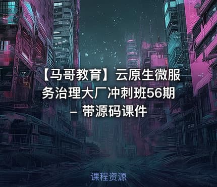 【马哥教育】云原生微服务治理大厂冲刺班56期 - 带源码课件