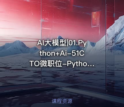 AI大模型|01.Python+Ai-51CTO微职位-Python数据分析与机器学习实战课程配套视频课程