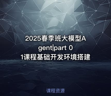2025春季班大模型Agent|part 01课程基础开发环境搭建