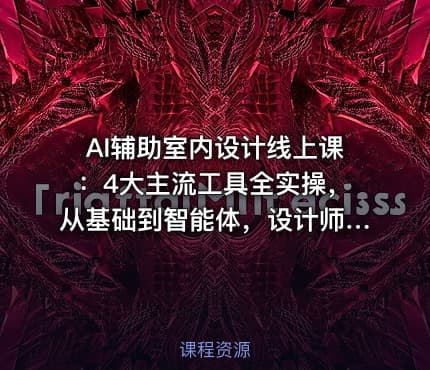 AI辅助室内设计线上课：4大主流工具全实操，从基础到智能体，设计师高效进阶